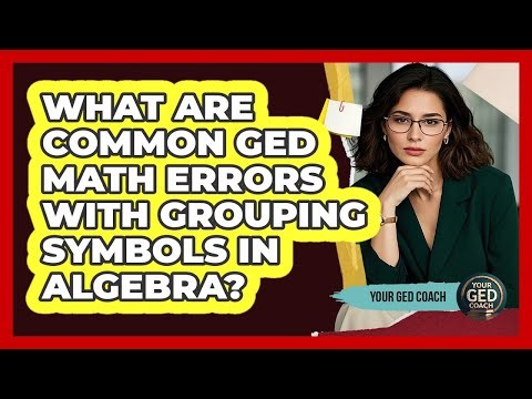 What Are Common GED Math Errors With Grouping Symbols In Algebra? - Your GED Coach