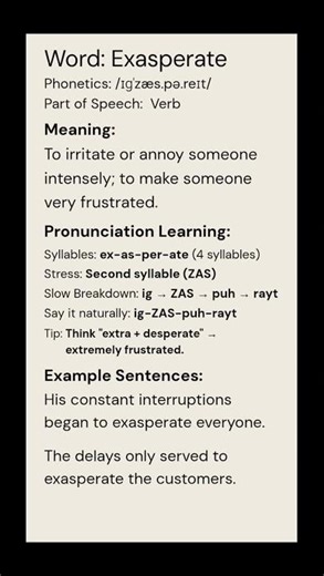 Exasperate (/ɪɡˈzæs.pə.reɪt/) (Verb): To irritate or annoy someone intensely; to make someone...