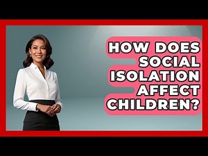 How Does Social Isolation Affect Children? - Better Family Relationships