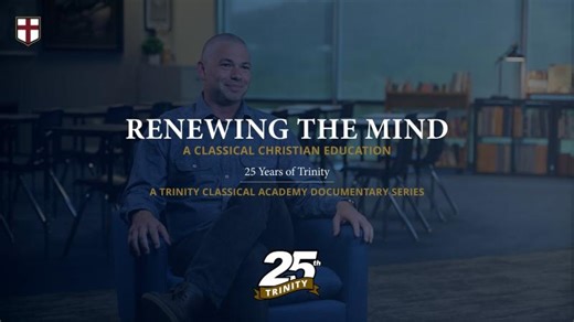 Renewing the Mind: A Classical Christian Education | 25 Years of Trinity — A Documentary Series | Matthew J. Dixon, Ed.D.