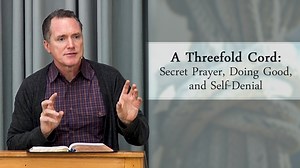 A Threefold Cord: Secret Prayer, Doing Good, and Self-Denial