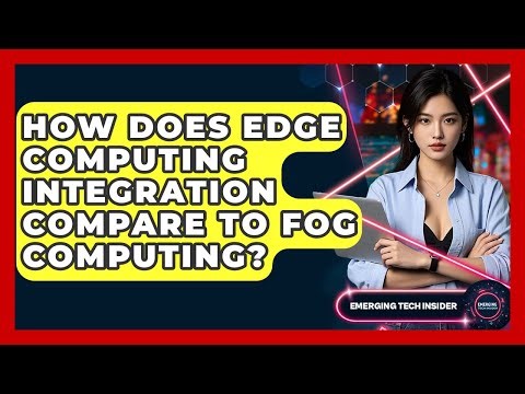 How Does Edge Computing Integration Compare To Fog Computing? - Emerging Tech Insider