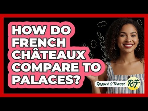 How Do French Châteaux Compare To Palaces? - Resort 2 Travel
