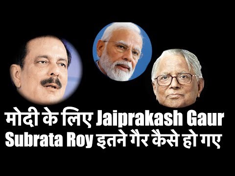 मोदी के लिए Jaiprakash Gaur और Subrata Roy इतने गैर कैसे हो गए जो कभी उनके थे !