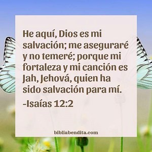 Explicación Isaías 12:2. 'He aquí, Dios es mi salvación; me aseguraré y no temeré; porque mi fortaleza y mi canción es Jah,Jehová, quien ha sido salvación para mí".' - BibliaBendita