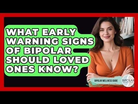What Early Warning Signs Of Bipolar Should Loved Ones Know? - Bipolar Wellness Guide