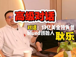 对话13亿美金独角兽blued创始人：耿乐，