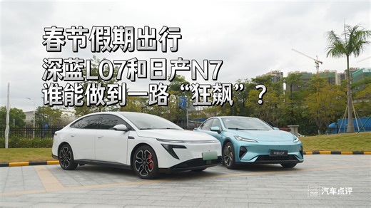 春节假期出行，深蓝L07和日产N7谁能做到一路“狂飙”？