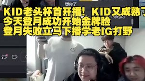 KID老头杯首开播！KID又成熟了，今天登月成功开始金牌脸，登月失败立马下播学老IG打野。
