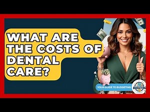 What Are The Costs Of Dental Care? - Your Guide to Budgeting