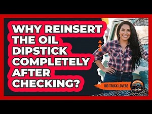 Why Reinsert the Oil Dipstick Completely After Checking?