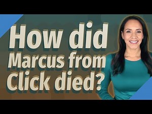How did Marcus from Click died?