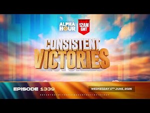 ALPHA HOUR EPISODE 1339 || CONSISTENT VICTORIES || WEDNESDAY, 17TH JUNE, 2026