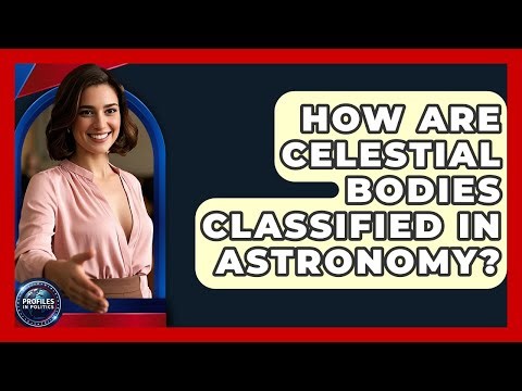 How Are Celestial Bodies Classified in Astronomy? - Profiles in Politics