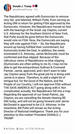 The Republicans agreed with Dumocrats to remove very fair, and talented, William Pulte, from serving as Acting DNI in return for getting FISA approved by the Dumocrats. However, the Republicans moved so fast with the hearings of the Great Jay Clayton, current U.S. Attorney for the Southern District of New York, that Pulte would be gone before the Dumocrats would vote on FISA. Now, the Dumocrats are saying they will vote against FISA — So, the Republicans wound up having fulfilled their commitmen