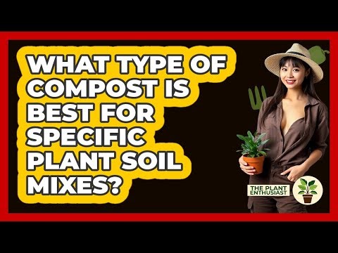 What Type Of Compost Is Best For Specific Plant Soil Mixes? - The Plant Enthusiast