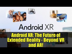 Android XR: The Future of Extended Reality - Beyond VR and AR!