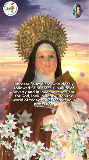 Prayer to Saint Clare of Assisi My dear Saint Clare, who closely followed Saint Francis in a life of poverty and in love for others and for God, look lovingly upon the world of today, so in need of your protection. Hear my request and grant the grace that I ask of you with faith and trust. As one truly in need, I beg you to obtain for me from Christ spiritual and physical health for myself and my family. Above all, I ask for your help for the problem that afflicts me. Hear me, Saint Clare, by th