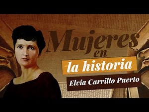 Mujeres en la Historia | Elvia Carrillo Puerto, "La monja roja del Mayab" | 13 de febrero de 2025