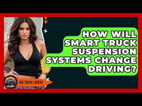 How Will Smart Truck Suspension Systems Change Driving? - Big Truck Lovers