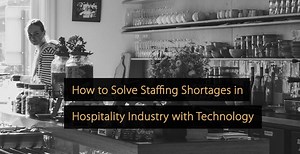 How to Solve Staffing Shortages in the Hospitality Industry with Technology