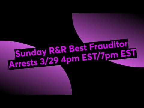 Sunday R&R Best Frauditor Arrests 3/29 4pm EST/7pm EST