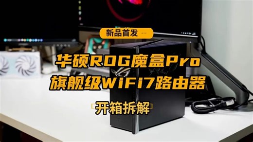 新品旗舰WiFi7路由器首发丨华硕ROG魔盒Pro开箱拆解 由于时长问题，华硕系路由器的通.....