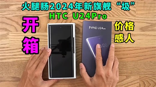 开箱：火腿肠2024年新发布的旗舰“圾”，HTC U24Pro，价格感人？