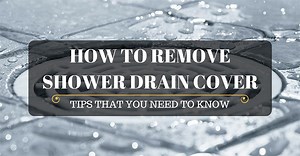 How To Remove a Shower Drain Cover - Useful Tips You Need to Know