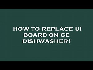 How to replace ui board on ge dishwasher?