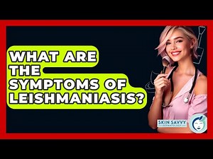 What Are The Symptoms Of Leishmaniasis? - Skin Savvy Dermatology