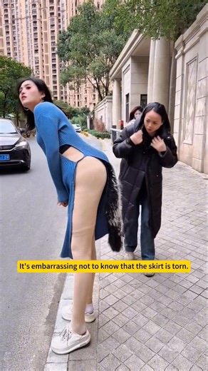 It's embarrassing not to know that the skirt is torn.