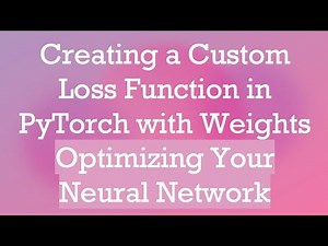 Creating a Custom Loss Function in PyTorch with Weights Optimizing Your Neural Network