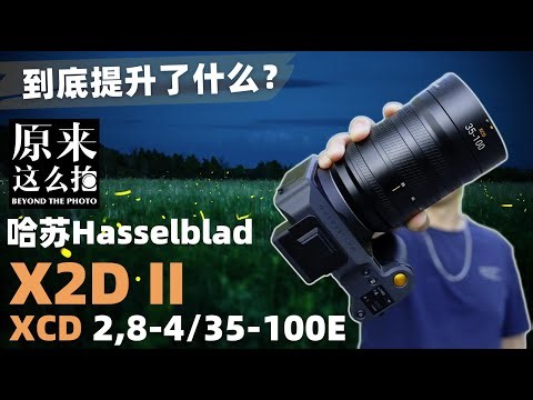 哈苏X2D II+XCD 2,8-4/35-100E到底提升了什么？｜#原来这么毒 第121集