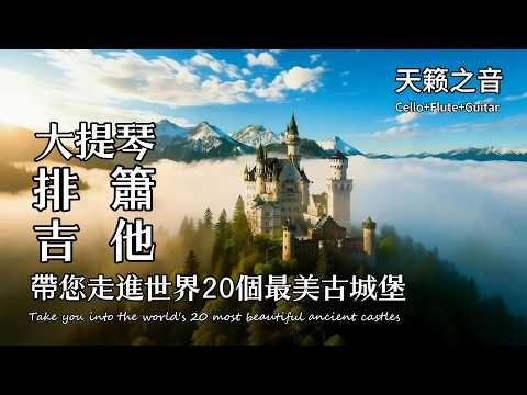 大提琴・排簫・吉他・鋼琴交替演绎 | 带您走進世界20座最傳奇的古城堡 | 療癒天籟之音| The 20 Most Beautiful Ancient Castles in the World