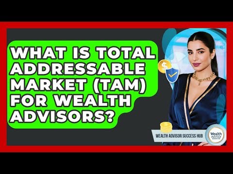What Is Total Addressable Market (TAM) For Wealth Advisors? - Wealth Advisor Success Hub
