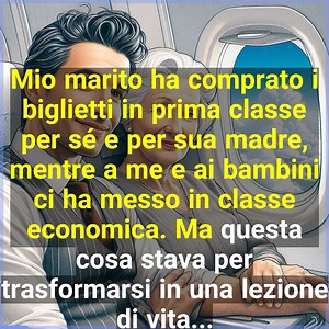 Mio marito ha comprato i biglietti in prima classe per sé e per sua madre, mentre a me e ai bambini ci ha messo in classe economica. Ma questa cosa stava per trasformarsi in una lezione di vita... | Racconti di Cuore