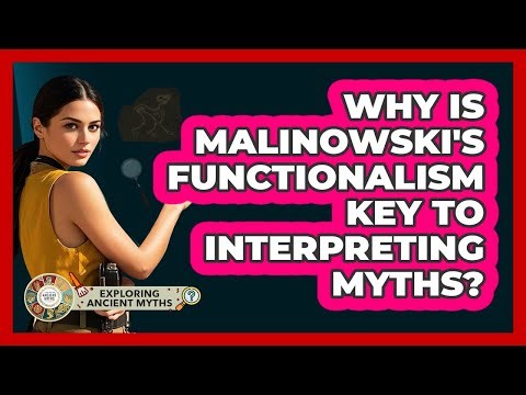 Why Is Malinowski's Functionalism Key To Interpreting Myths? - Exploring Ancient Myths