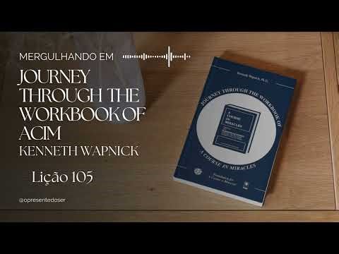 Lição 105 | Mergulhando em Journey Through the Workbook of ACIM - Kenneth Wapnick
