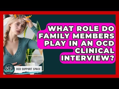 What Role Do Family Members Play In An OCD Clinical Interview? - OCD Support Space