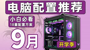 【9月电脑配置推荐】开学季电脑应该如何搭配？各价位18套配置方案，性价比拉满的组装电脑！用实测数据告诉你，怎么避坑不踩雷。超详细攻略，小白也能看懂！