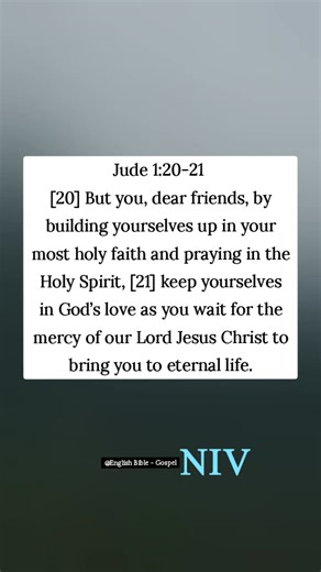Jude 1:20-21 [20] But you, dear friends, by building yourselves up in your most holy faith and praying in the Holy Spirit, [21] keep yourselves in God’s love as you wait for the mercy of our Lord Jesus Christ to bring you to eternal life. English Bible - Gospel | English Bible - Gospel