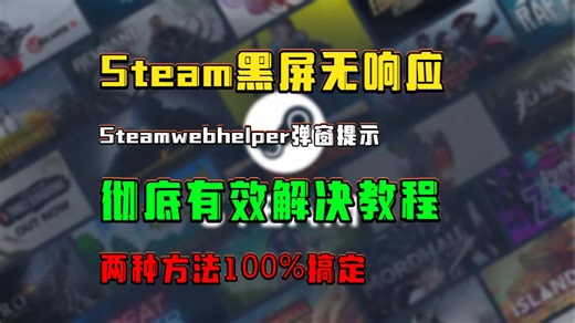 Steam黑屏无响应，steamwebhelper弹窗提示，彻底有效解决教程，2种方法教你100%解决