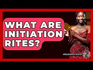 What Are Initiation Rites? - African Roots And Routes