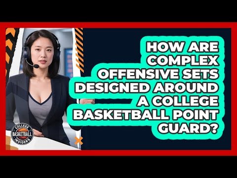 How Are Complex Offensive Sets Designed Around A College Basketball Point Guard?
