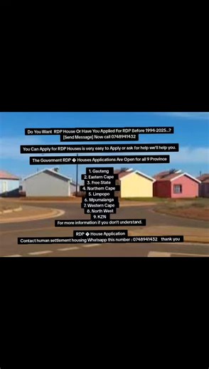 Do You Want RDP House Or Have You Applied For RDP Before 1994-2025...? [Send Message] Now call 0748941432 You Can Apply for RDP Houses is very easy to Apply or ask for help we'll help you. The Goverment RDP � Houses Applications Are Open for all 9 Province 1. Gauteng 2. Eastern Cape 3. Free State 4. Northern Cape 5. Limpopo 6. Mpumalanga 7. Western Cape 8. North West 9. KZN For more information if you don't understand. RDP � House Application Contact human settlement housing Whatsapp this number