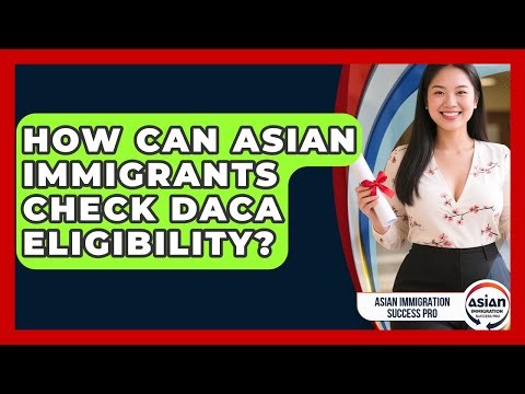How Can Asian Immigrants Check DACA Eligibility? - Asian Immigration Success Pro