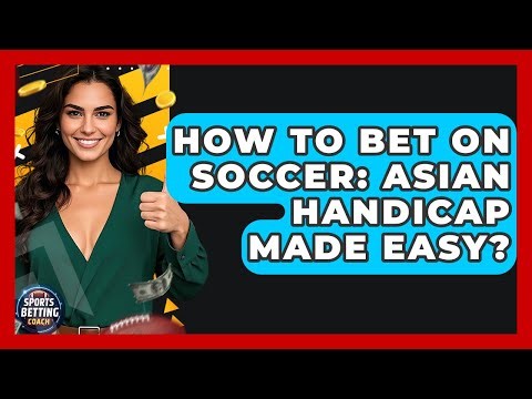 How To Bet On Soccer: Asian Handicap Made Easy? - Your Sports Betting Coach