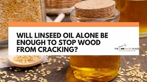 Will Linseed Oil Alone Be Enough To Stop Wood From Cracking?
