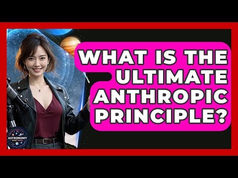 What Is The Ultimate Anthropic Principle? - Astronomy Made Simple